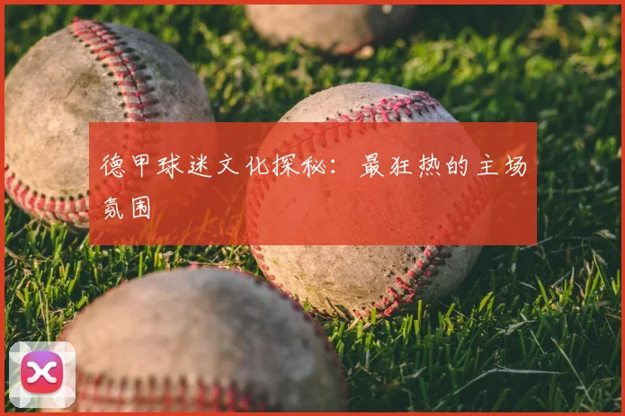 德甲球迷文化探秘:最狂热的主场氛围