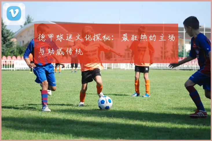 德甲球迷文化探秘:最狂热的主场与助威传统