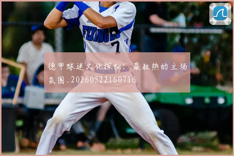 德甲球迷文化探秘:最狂热的主场氛围_20260522160716